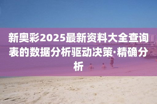 新奧彩2025最新資料大全查詢表的數據分析驅動決策·精確分析