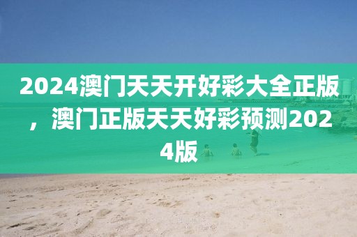 2024澳門天天開好彩大全正版，澳門正版天天好彩預測2024版