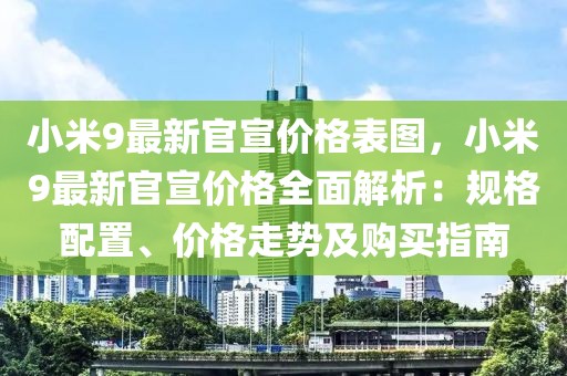 小米9最新官宣價格表圖，小米9最新官宣價格全面解析：規格配置、價格走勢及購買指南