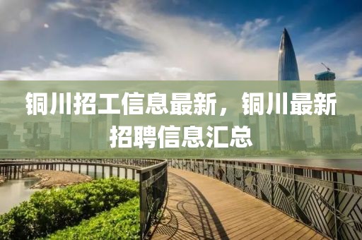 銅川招工信息最新，銅川最新招聘信息匯總