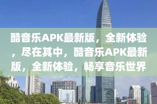 酷音樂APK最新版，全新體驗，盡在其中，酷音樂APK最新版，全新體驗，暢享音樂世界