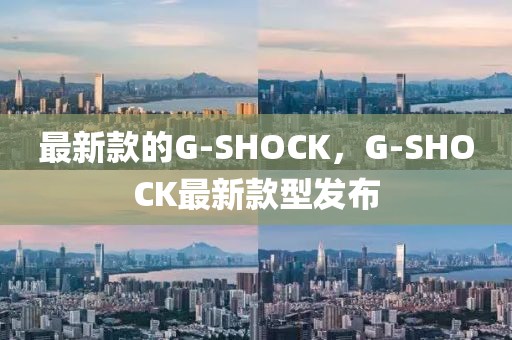 最新款的G-SHOCK，G-SHOCK最新款型發布