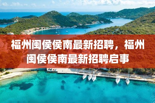 福州閩侯侯南最新招聘，福州閩侯侯南最新招聘啟事