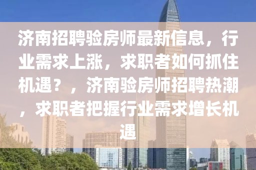 濟(jì)南招聘驗(yàn)房師最新信息，行業(yè)需求上漲，求職者如何抓住機(jī)遇？，濟(jì)南驗(yàn)房師招聘熱潮，求職者把握行業(yè)需求增長(zhǎng)機(jī)遇