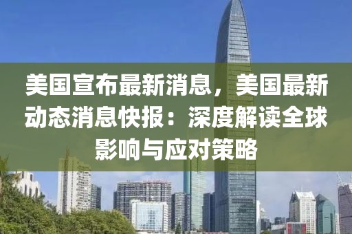 美國宣布最新消息，美國最新動態(tài)消息快報：深度解讀全球影響與應(yīng)對策略