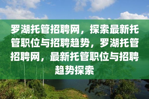 羅湖托管招聘網，探索最新托管職位與招聘趨勢，羅湖托管招聘網，最新托管職位與招聘趨勢探索