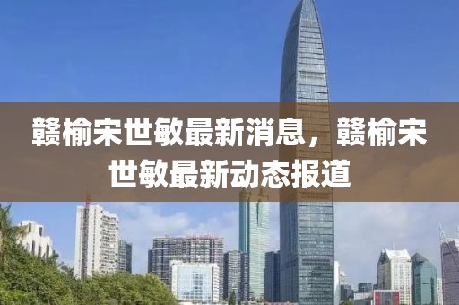 贛榆宋世敏最新消息，贛榆宋世敏最新動態(tài)報(bào)道