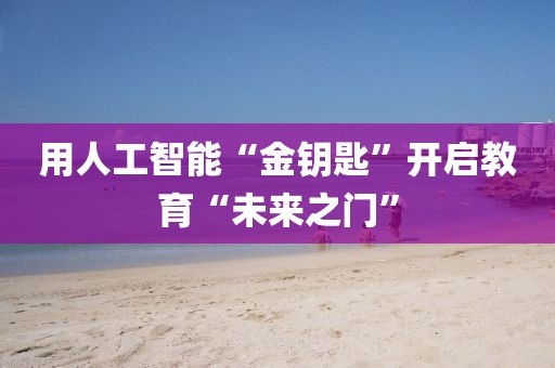 用人工智能“金鑰匙”開啟教育“未來之門”