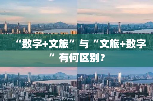 “數字+文旅”與“文旅+數字”有何區別？
