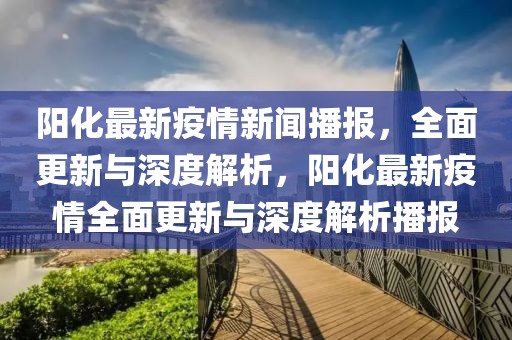 陽化最新疫情新聞播報，全面更新與深度解析，陽化最新疫情全面更新與深度解析播報