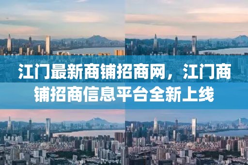 江門最新商鋪招商網，江門商鋪招商信息平臺全新上線