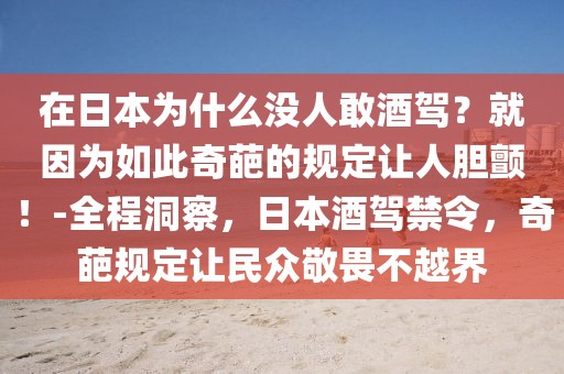 在日本為什么沒人敢酒駕？就因為如此奇葩的規定讓人膽顫！-全程洞察，日本酒駕禁令，奇葩規定讓民眾敬畏不越界