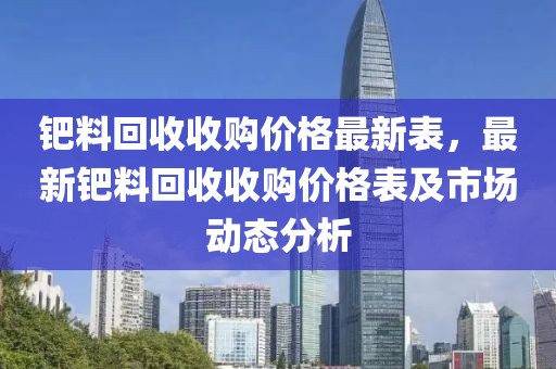 鈀料回收收購價格最新表，最新鈀料回收收購價格表及市場動態分析