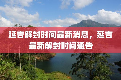 延吉解封時間最新消息，延吉最新解封時間通告