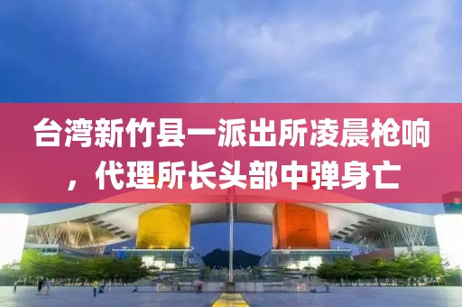 臺灣新竹縣一派出所凌晨槍響，代理所長頭部中彈身亡