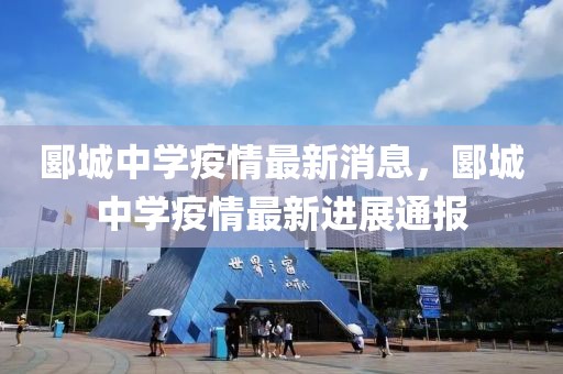 郾城中學疫情最新消息，郾城中學疫情最新進展通報