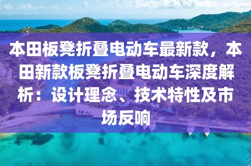 本田板凳折疊電動車最新款，本田新款板凳折疊電動車深度解析：設計理念、技術特性及市場反響
