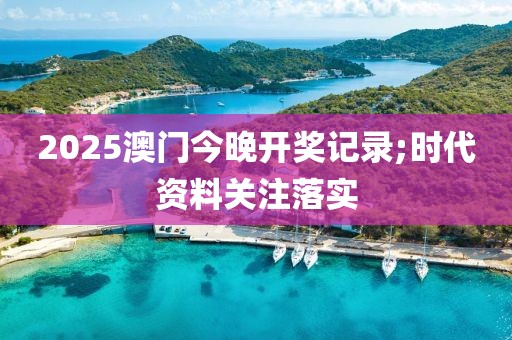 2025澳門今晚開獎記錄;時代資料關注落實