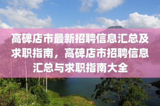 高碑店市最新招聘信息匯總及求職指南，高碑店市招聘信息匯總與求職指南大全