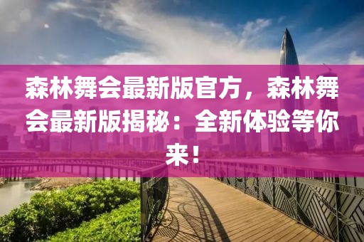 森林舞會最新版官方，森林舞會最新版揭秘：全新體驗等你來！