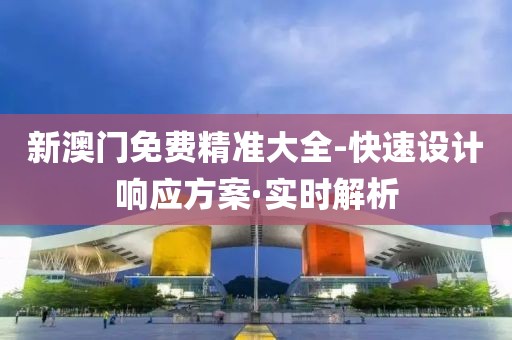 新澳門免費精準大全-快速設(shè)計響應方案·實時解析