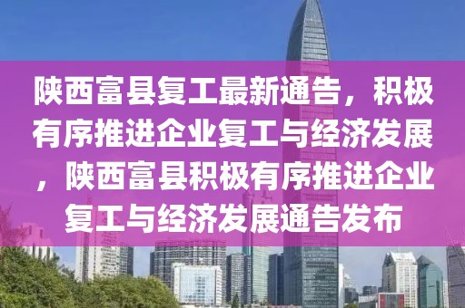 陜西富縣復(fù)工最新通告，積極有序推進(jìn)企業(yè)復(fù)工與經(jīng)濟(jì)發(fā)展，陜西富縣積極有序推進(jìn)企業(yè)復(fù)工與經(jīng)濟(jì)發(fā)展通告發(fā)布