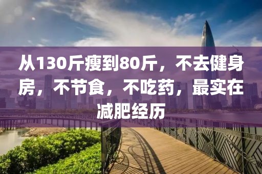 從130斤瘦到80斤，不去健身房，不節(jié)食，不吃藥，最實(shí)在減肥經(jīng)歷