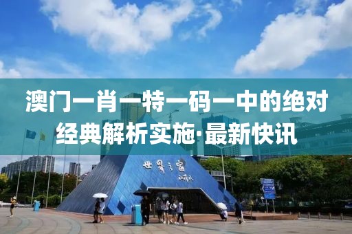澳門一肖一特一碼一中的絕對經典解析實施·最新快訊