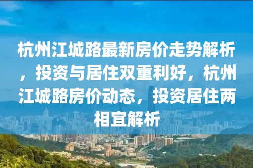 杭州江城路最新房?jī)r(jià)走勢(shì)解析，投資與居住雙重利好，杭州江城路房?jī)r(jià)動(dòng)態(tài)，投資居住兩相宜解析
