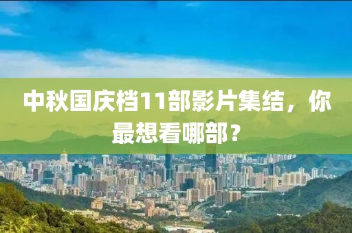 中秋國慶檔11部影片集結，你最想看哪部？