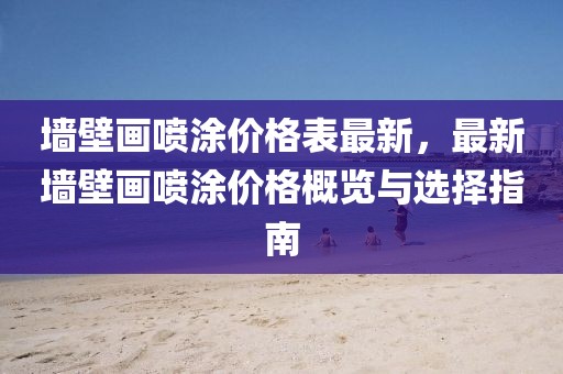 墻壁畫噴涂價格表最新，最新墻壁畫噴涂價格概覽與選擇指南