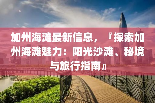 加州海灘最新信息，『探索加州海灘魅力：陽光沙灘、秘境與旅行指南』