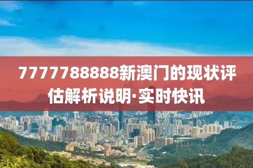 7777788888新澳門的現狀評估解析說明·實時快訊