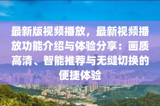最新版視頻播放，最新視頻播放功能介紹與體驗(yàn)分享：畫質(zhì)高清、智能推薦與無縫切換的便捷體驗(yàn)
