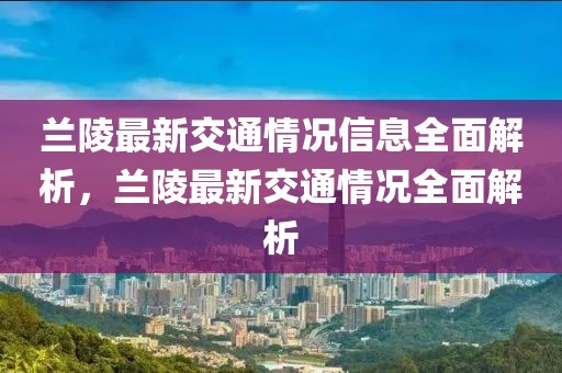 蘭陵最新交通情況信息全面解析，蘭陵最新交通情況全面解析