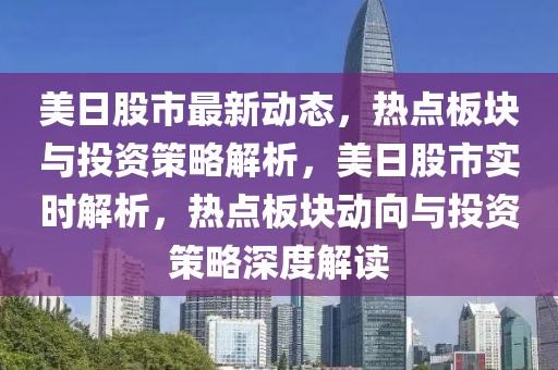 美日股市最新動(dòng)態(tài)，熱點(diǎn)板塊與投資策略解析，美日股市實(shí)時(shí)解析，熱點(diǎn)板塊動(dòng)向與投資策略深度解讀