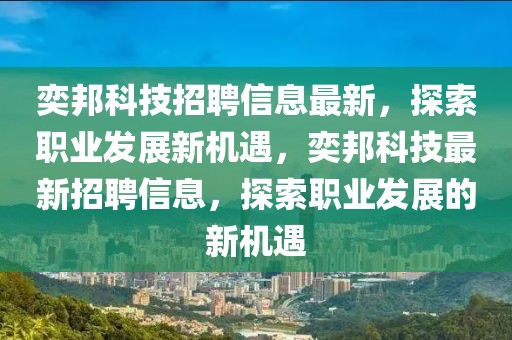 奕邦科技招聘信息最新，探索職業發展新機遇，奕邦科技最新招聘信息，探索職業發展的新機遇