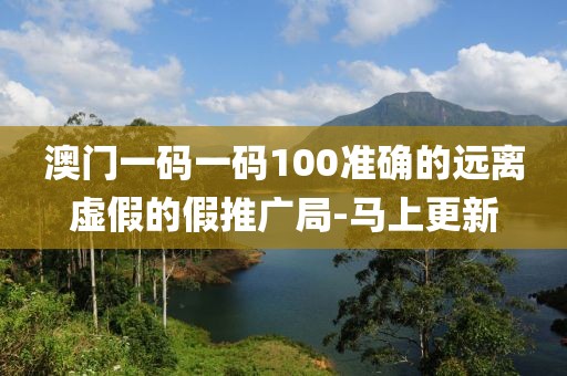 澳門一碼一碼100準確的遠離虛假的假推廣局-馬上更新