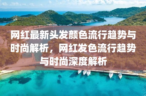 網紅最新頭發顏色流行趨勢與時尚解析，網紅發色流行趨勢與時尚深度解析
