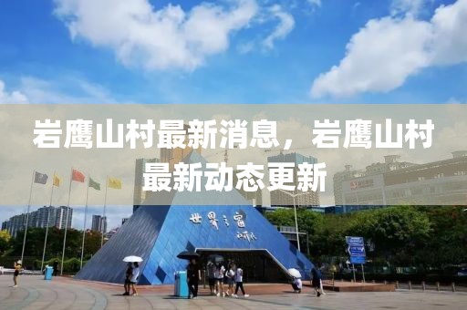 巖鷹山村最新消息，巖鷹山村最新動態更新