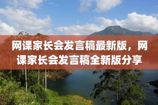 網(wǎng)課家長會發(fā)言稿最新版，網(wǎng)課家長會發(fā)言稿全新版分享