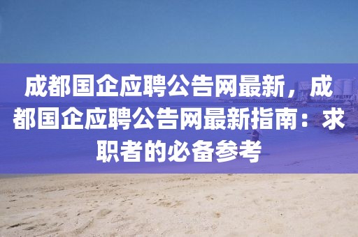 成都國企應聘公告網最新，成都國企應聘公告網最新指南：求職者的必備參考
