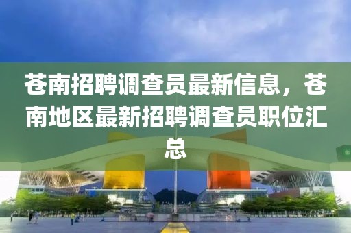 蒼南招聘調查員最新信息，蒼南地區最新招聘調查員職位匯總