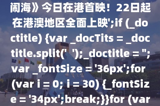 var _doctitle = '《哪吒之魔童鬧?！方袢赵诟凼子?！22日起在港澳地區全面上映';if (_doctitle) {var _docTits = _doctitle.split('  ');_doctitle = '';var _fontSize = '36px';for (var i = 0; i = 30) {_fontSize = '34px';break;}}for (var 