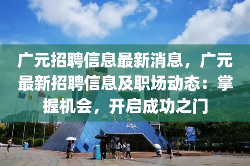 廣元招聘信息最新消息，廣元最新招聘信息及職場動態：掌握機會，開啟成功之門