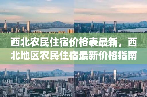 西北農民住宿價格表最新，西北地區農民住宿最新價格指南