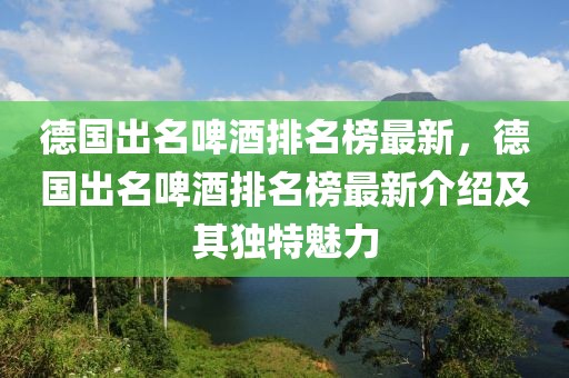 德國出名啤酒排名榜最新，德國出名啤酒排名榜最新介紹及其獨特魅力