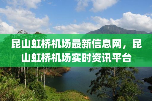 昆山虹橋機場最新信息網(wǎng)，昆山虹橋機場實時資訊平臺
