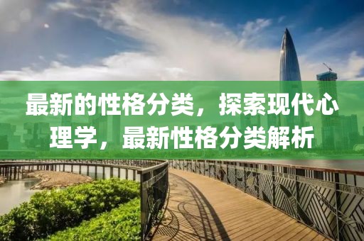 最新的性格分類，探索現(xiàn)代心理學(xué)，最新性格分類解析
