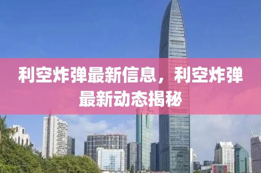 利空炸彈最新信息，利空炸彈最新動態揭秘
